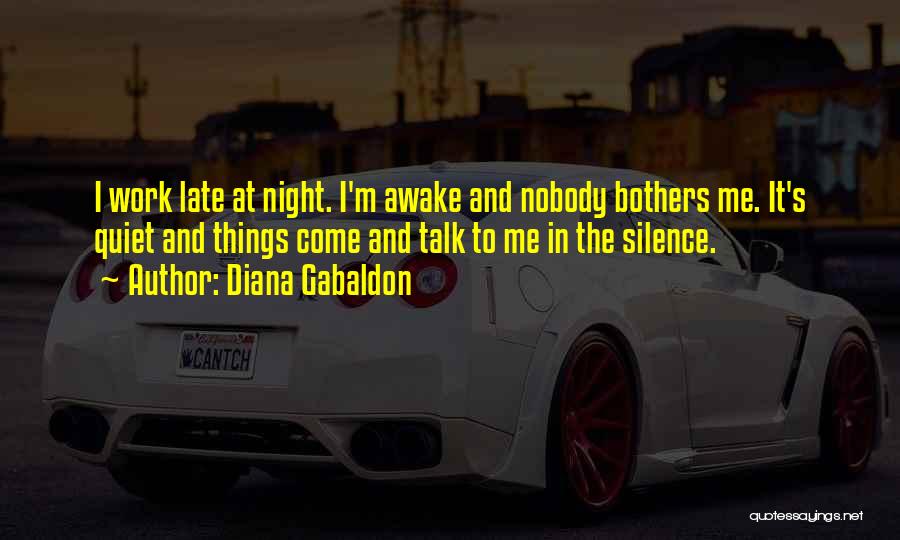 Diana Gabaldon Quotes: I Work Late At Night. I'm Awake And Nobody Bothers Me. It's Quiet And Things Come And Talk To Me