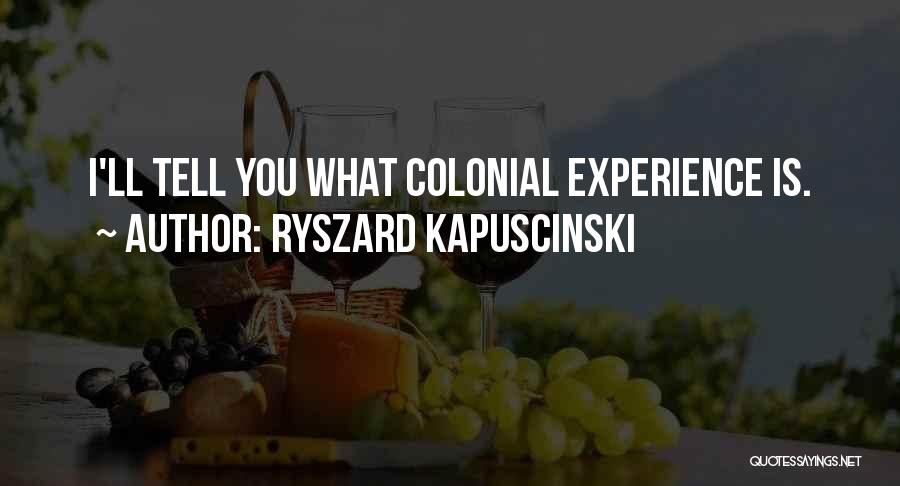 Ryszard Kapuscinski Quotes: I'll Tell You What Colonial Experience Is.