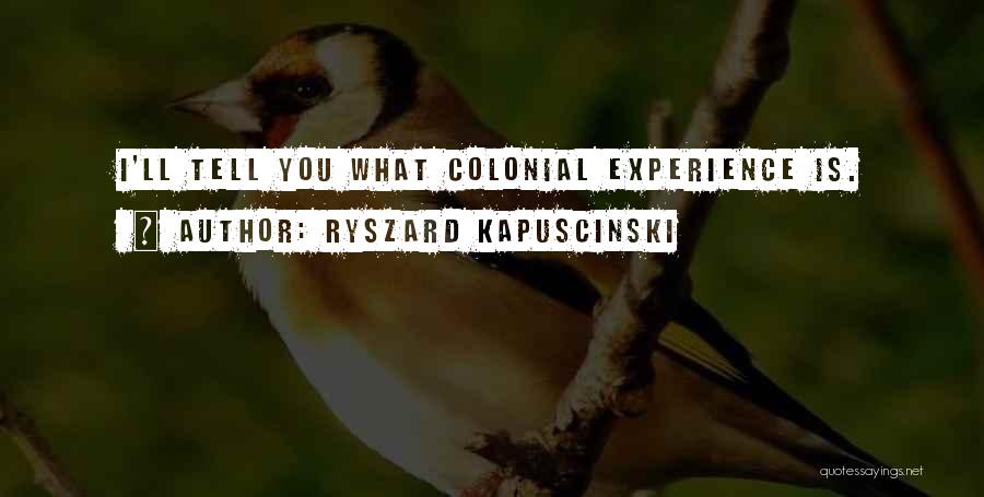Ryszard Kapuscinski Quotes: I'll Tell You What Colonial Experience Is.