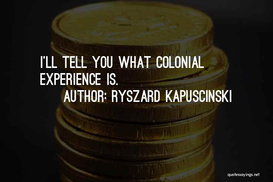 Ryszard Kapuscinski Quotes: I'll Tell You What Colonial Experience Is.