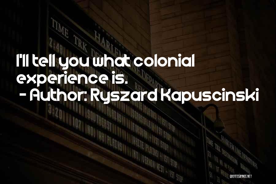 Ryszard Kapuscinski Quotes: I'll Tell You What Colonial Experience Is.