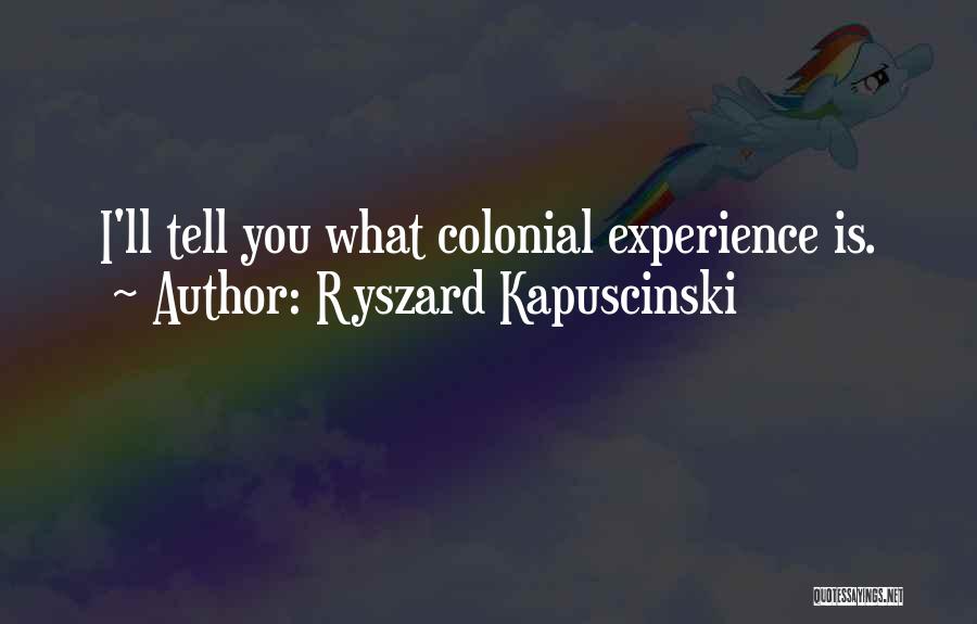 Ryszard Kapuscinski Quotes: I'll Tell You What Colonial Experience Is.