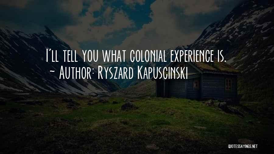 Ryszard Kapuscinski Quotes: I'll Tell You What Colonial Experience Is.