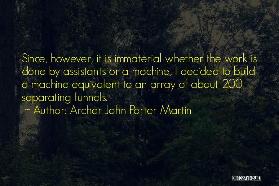 Archer John Porter Martin Quotes: Since, However, It Is Immaterial Whether The Work Is Done By Assistants Or A Machine, I Decided To Build A