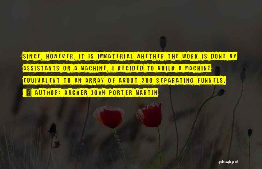 Archer John Porter Martin Quotes: Since, However, It Is Immaterial Whether The Work Is Done By Assistants Or A Machine, I Decided To Build A