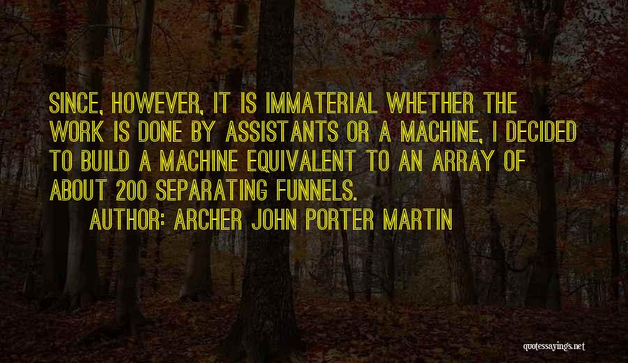 Archer John Porter Martin Quotes: Since, However, It Is Immaterial Whether The Work Is Done By Assistants Or A Machine, I Decided To Build A