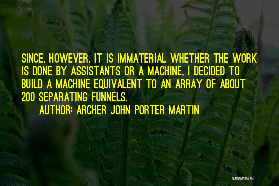 Archer John Porter Martin Quotes: Since, However, It Is Immaterial Whether The Work Is Done By Assistants Or A Machine, I Decided To Build A