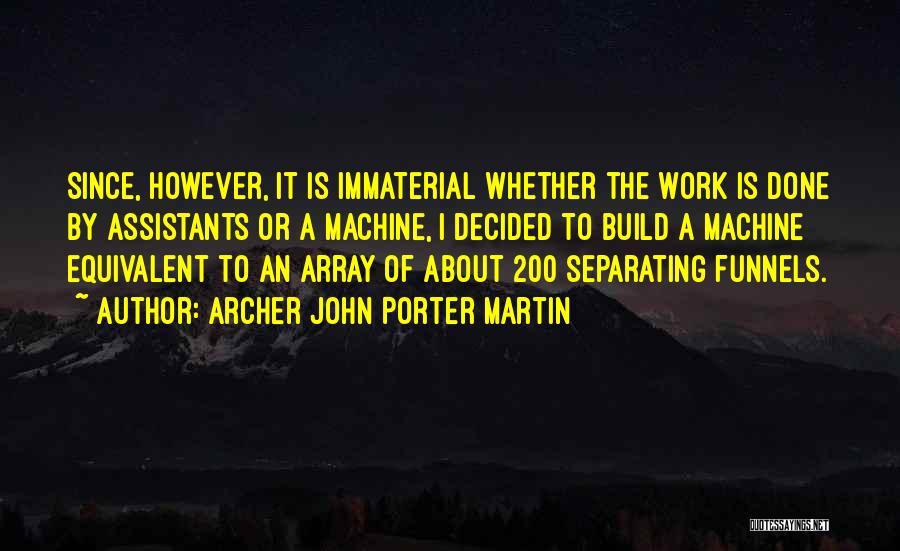 Archer John Porter Martin Quotes: Since, However, It Is Immaterial Whether The Work Is Done By Assistants Or A Machine, I Decided To Build A