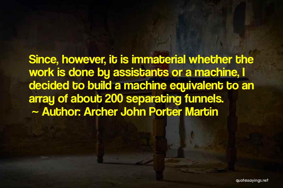 Archer John Porter Martin Quotes: Since, However, It Is Immaterial Whether The Work Is Done By Assistants Or A Machine, I Decided To Build A