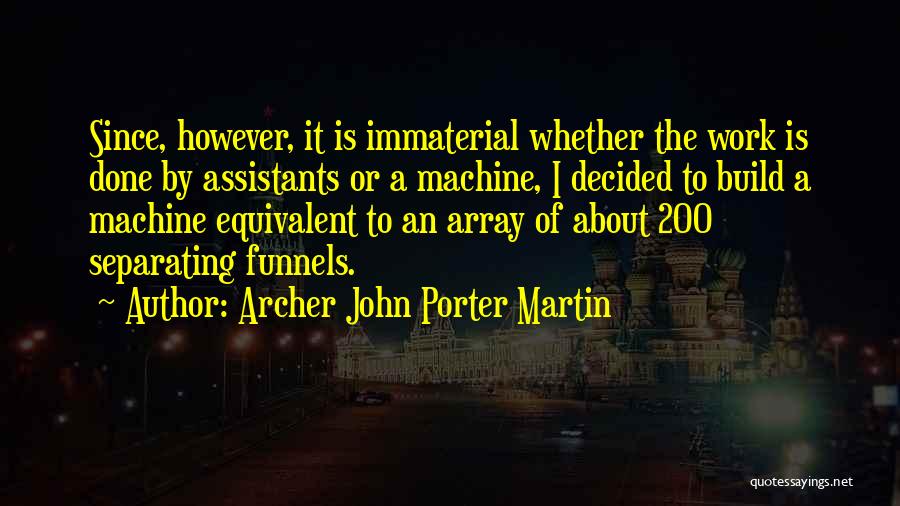 Archer John Porter Martin Quotes: Since, However, It Is Immaterial Whether The Work Is Done By Assistants Or A Machine, I Decided To Build A