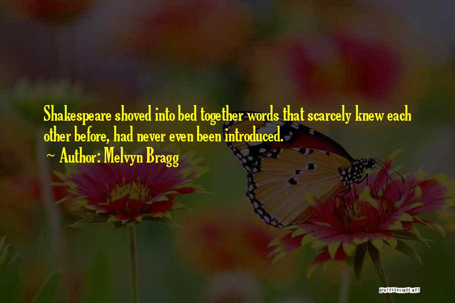Melvyn Bragg Quotes: Shakespeare Shoved Into Bed Together Words That Scarcely Knew Each Other Before, Had Never Even Been Introduced.