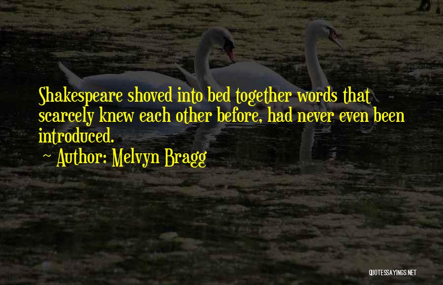 Melvyn Bragg Quotes: Shakespeare Shoved Into Bed Together Words That Scarcely Knew Each Other Before, Had Never Even Been Introduced.