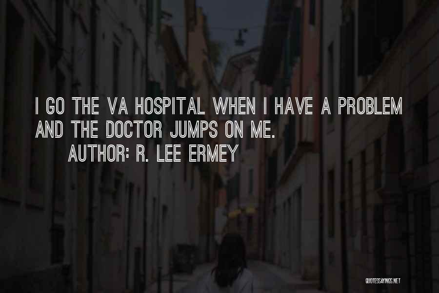 R. Lee Ermey Quotes: I Go The Va Hospital When I Have A Problem And The Doctor Jumps On Me.