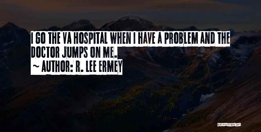 R. Lee Ermey Quotes: I Go The Va Hospital When I Have A Problem And The Doctor Jumps On Me.