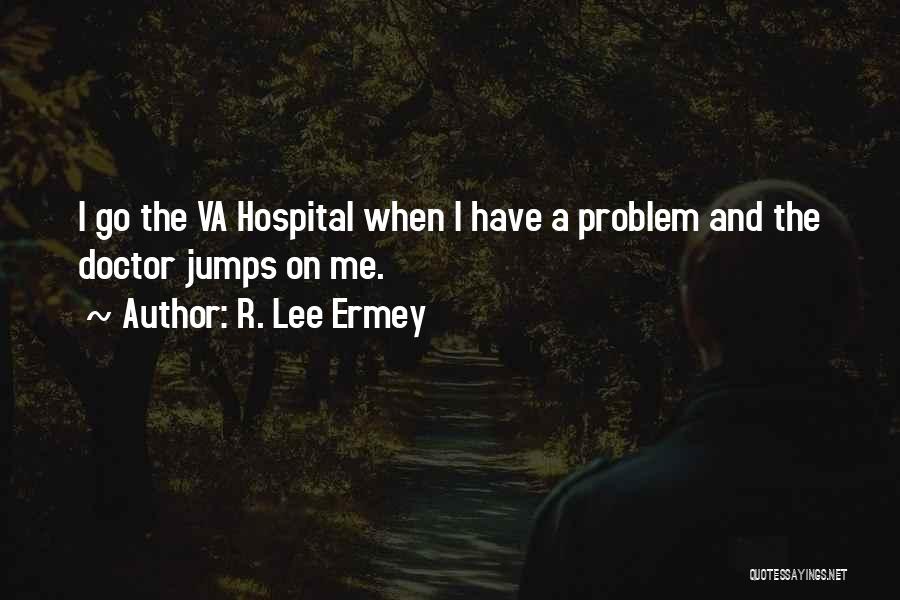 R. Lee Ermey Quotes: I Go The Va Hospital When I Have A Problem And The Doctor Jumps On Me.