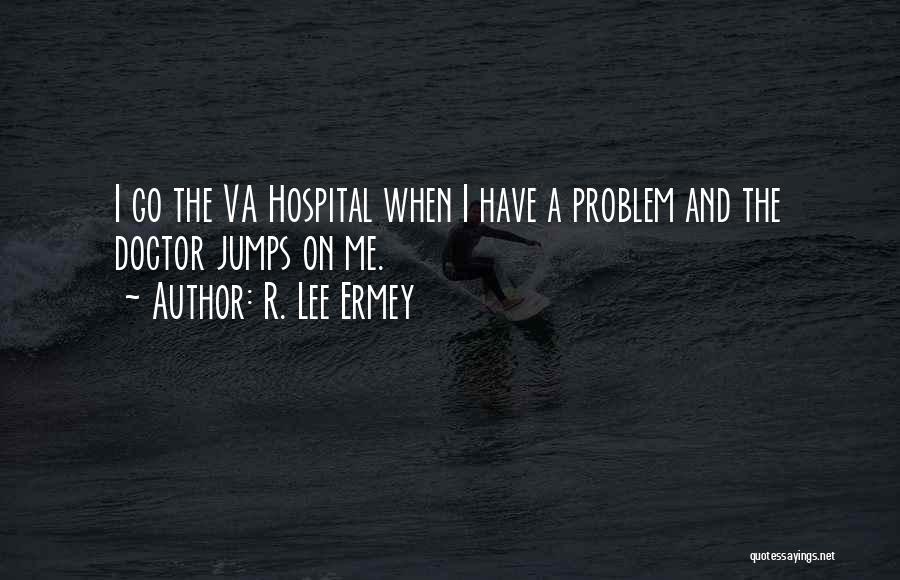 R. Lee Ermey Quotes: I Go The Va Hospital When I Have A Problem And The Doctor Jumps On Me.