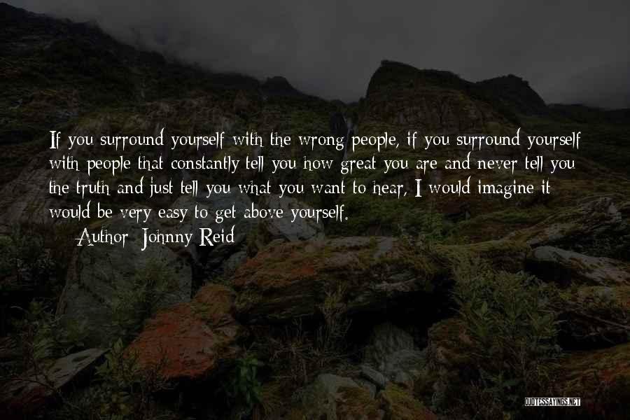 Johnny Reid Quotes: If You Surround Yourself With The Wrong People, If You Surround Yourself With People That Constantly Tell You How Great