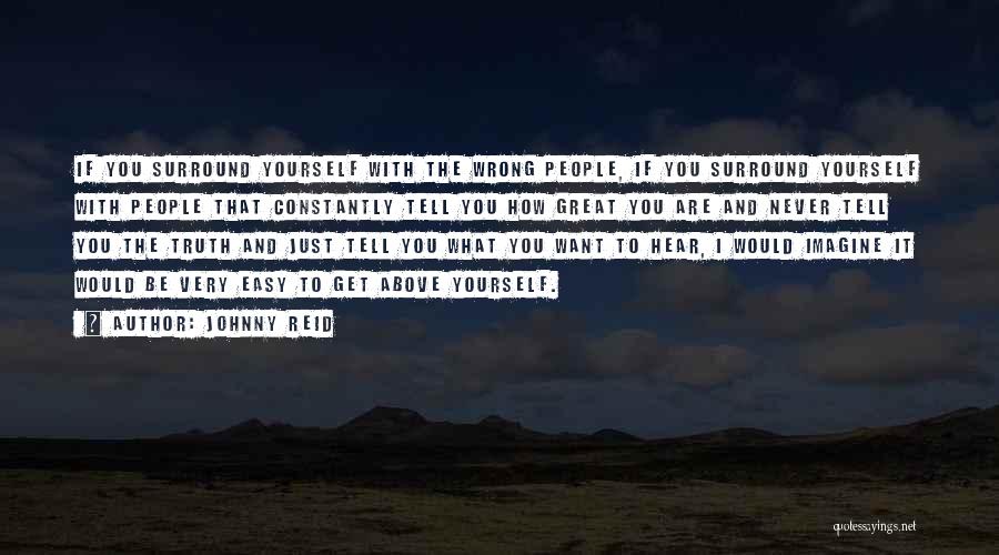 Johnny Reid Quotes: If You Surround Yourself With The Wrong People, If You Surround Yourself With People That Constantly Tell You How Great