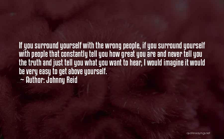 Johnny Reid Quotes: If You Surround Yourself With The Wrong People, If You Surround Yourself With People That Constantly Tell You How Great