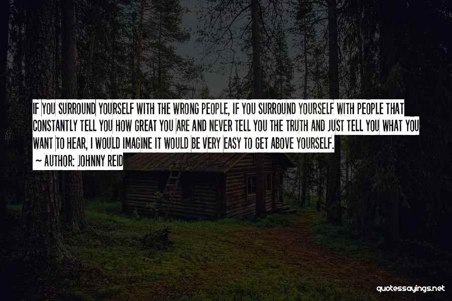 Johnny Reid Quotes: If You Surround Yourself With The Wrong People, If You Surround Yourself With People That Constantly Tell You How Great