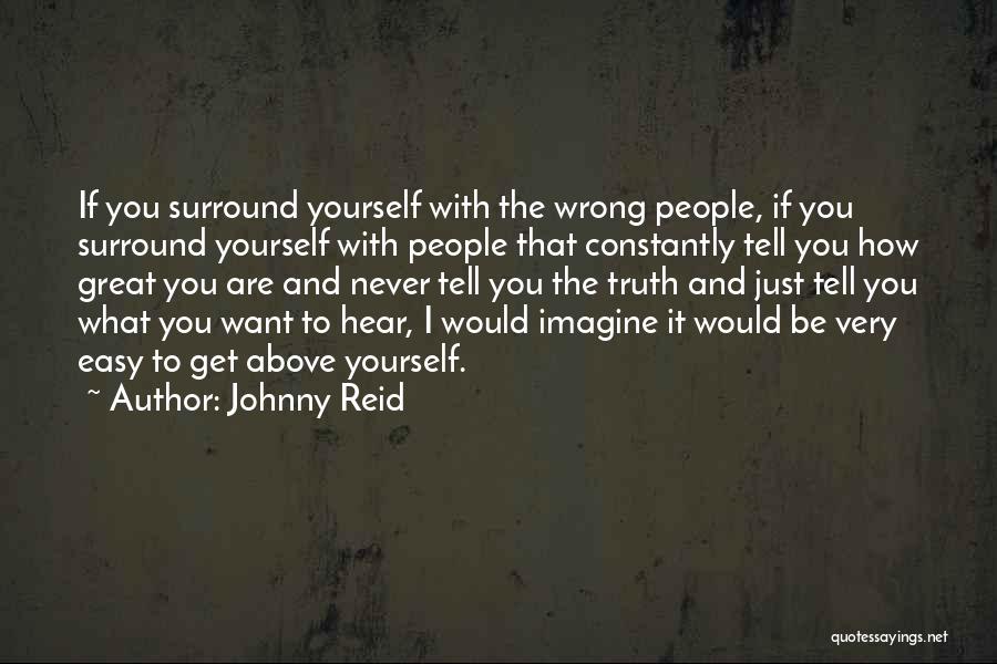 Johnny Reid Quotes: If You Surround Yourself With The Wrong People, If You Surround Yourself With People That Constantly Tell You How Great