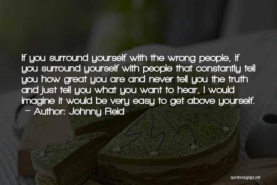 Johnny Reid Quotes: If You Surround Yourself With The Wrong People, If You Surround Yourself With People That Constantly Tell You How Great