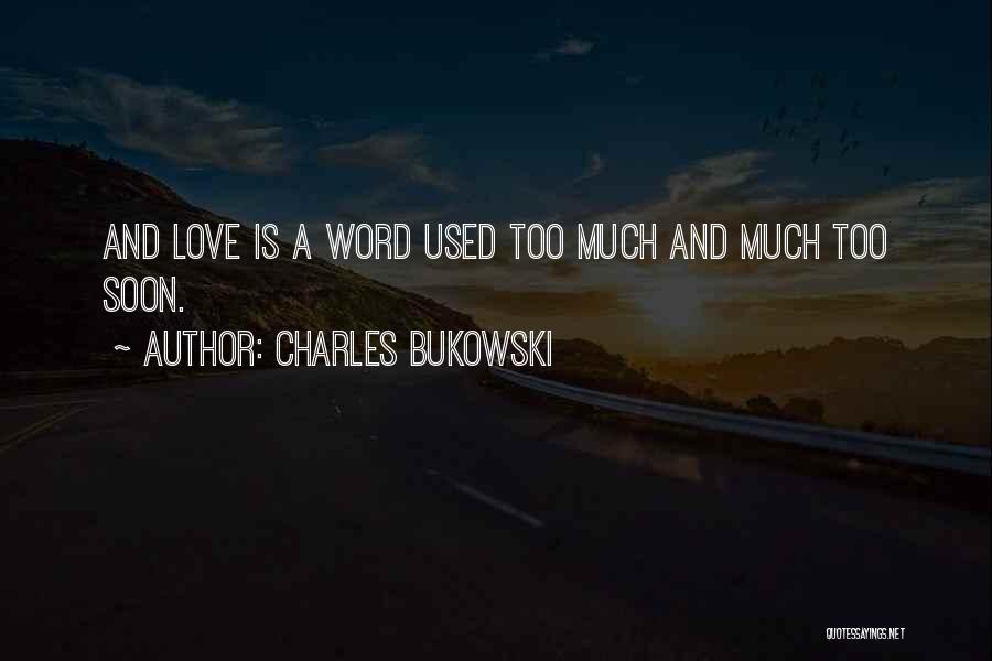 Charles Bukowski Quotes: And Love Is A Word Used Too Much And Much Too Soon.