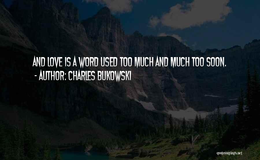 Charles Bukowski Quotes: And Love Is A Word Used Too Much And Much Too Soon.