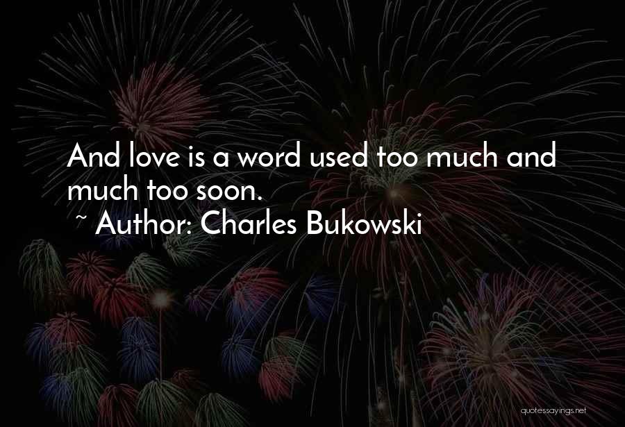 Charles Bukowski Quotes: And Love Is A Word Used Too Much And Much Too Soon.