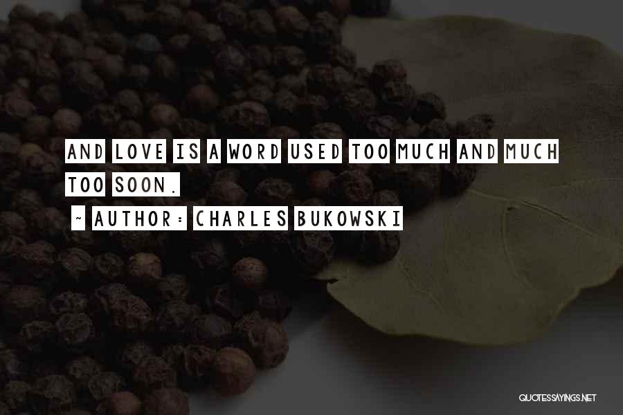 Charles Bukowski Quotes: And Love Is A Word Used Too Much And Much Too Soon.