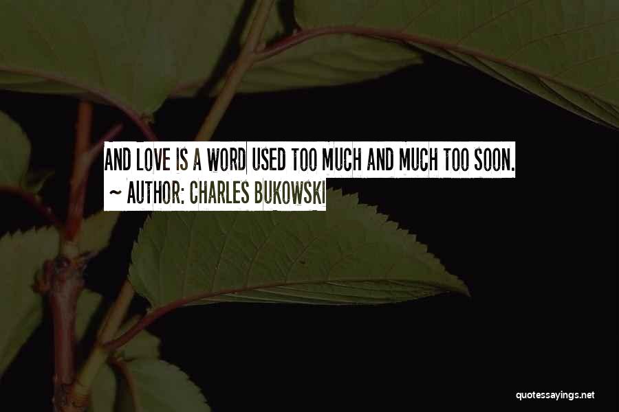 Charles Bukowski Quotes: And Love Is A Word Used Too Much And Much Too Soon.