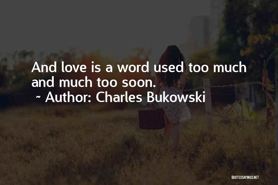 Charles Bukowski Quotes: And Love Is A Word Used Too Much And Much Too Soon.