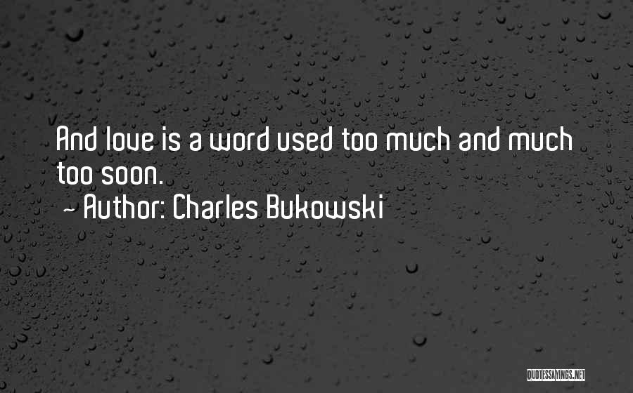 Charles Bukowski Quotes: And Love Is A Word Used Too Much And Much Too Soon.