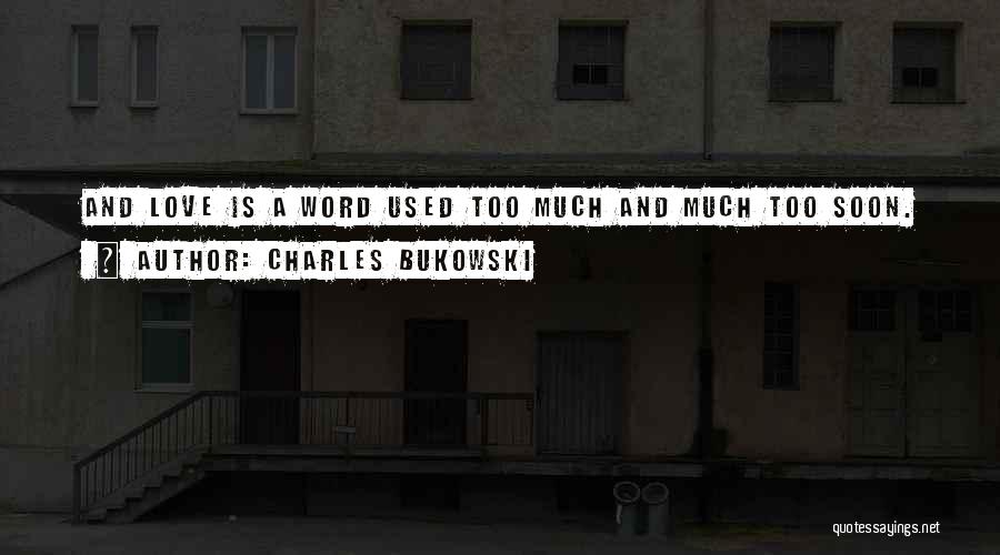 Charles Bukowski Quotes: And Love Is A Word Used Too Much And Much Too Soon.