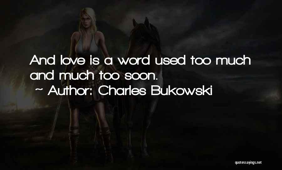 Charles Bukowski Quotes: And Love Is A Word Used Too Much And Much Too Soon.