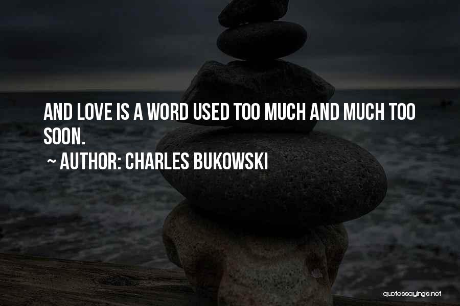 Charles Bukowski Quotes: And Love Is A Word Used Too Much And Much Too Soon.