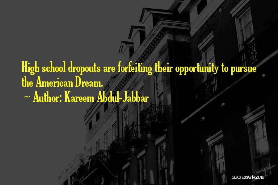 Kareem Abdul-Jabbar Quotes: High School Dropouts Are Forfeiting Their Opportunity To Pursue The American Dream.