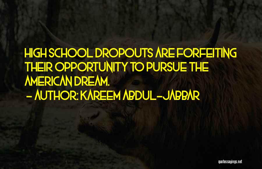 Kareem Abdul-Jabbar Quotes: High School Dropouts Are Forfeiting Their Opportunity To Pursue The American Dream.