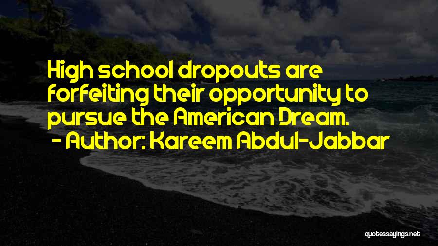 Kareem Abdul-Jabbar Quotes: High School Dropouts Are Forfeiting Their Opportunity To Pursue The American Dream.