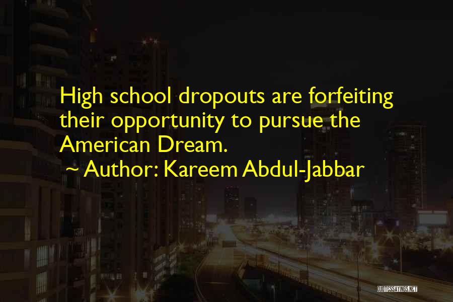 Kareem Abdul-Jabbar Quotes: High School Dropouts Are Forfeiting Their Opportunity To Pursue The American Dream.