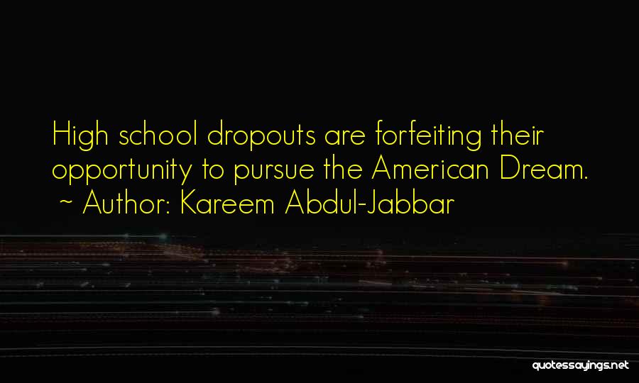 Kareem Abdul-Jabbar Quotes: High School Dropouts Are Forfeiting Their Opportunity To Pursue The American Dream.