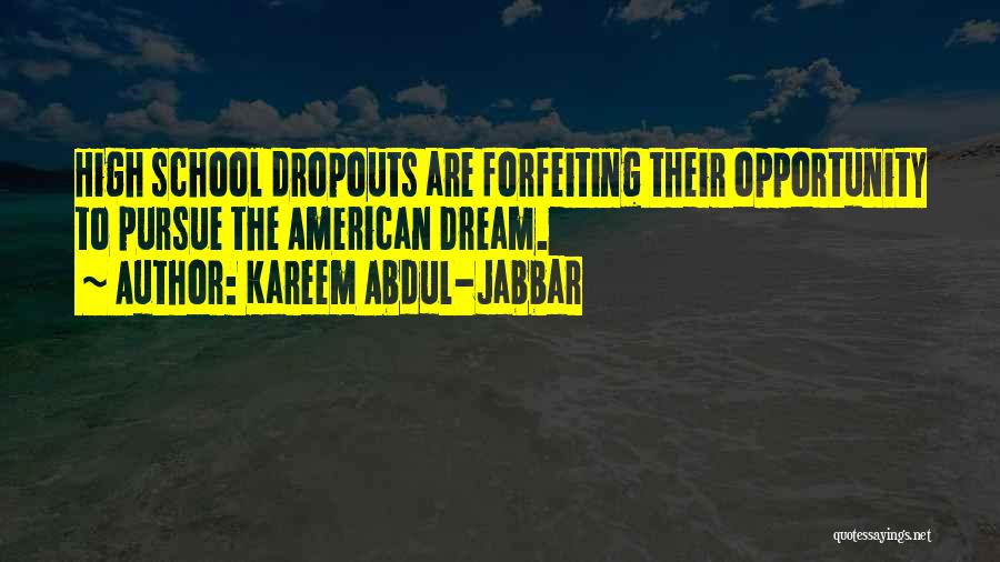 Kareem Abdul-Jabbar Quotes: High School Dropouts Are Forfeiting Their Opportunity To Pursue The American Dream.