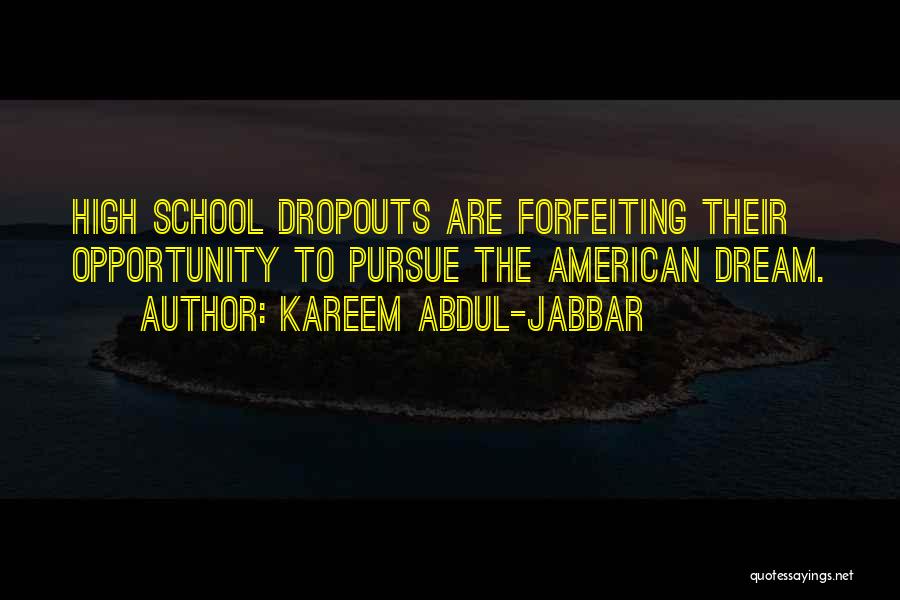 Kareem Abdul-Jabbar Quotes: High School Dropouts Are Forfeiting Their Opportunity To Pursue The American Dream.