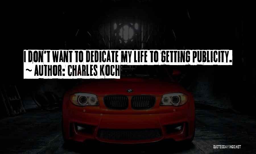 Charles Koch Quotes: I Don't Want To Dedicate My Life To Getting Publicity.