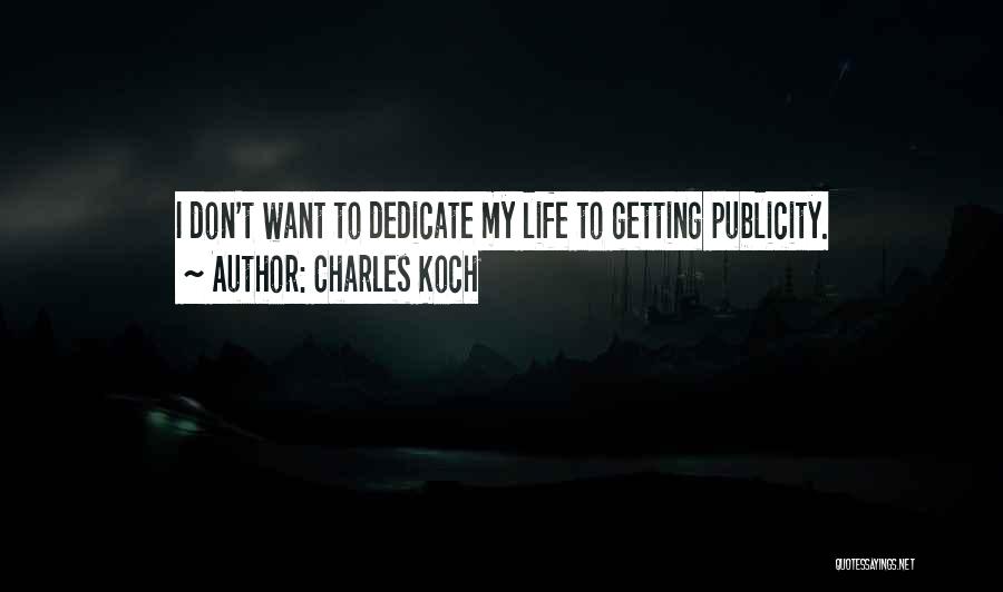 Charles Koch Quotes: I Don't Want To Dedicate My Life To Getting Publicity.