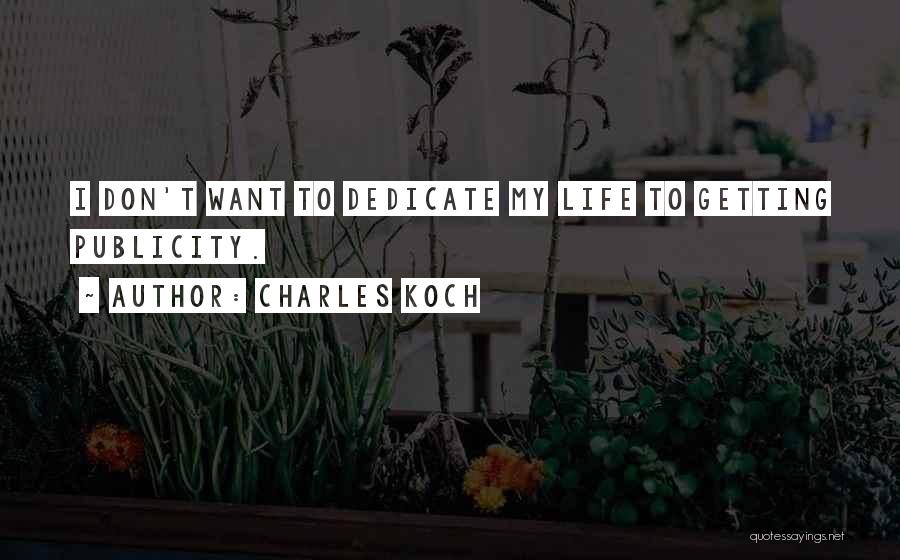 Charles Koch Quotes: I Don't Want To Dedicate My Life To Getting Publicity.