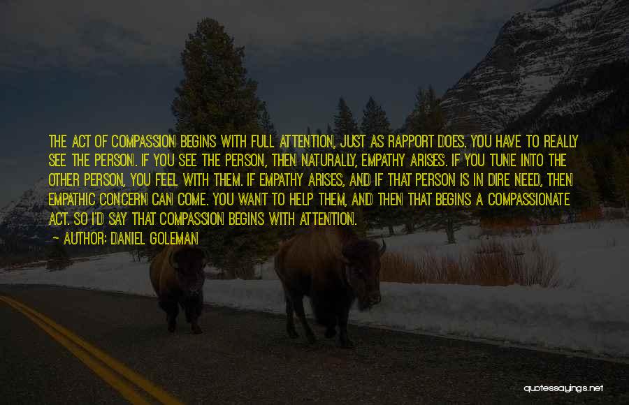 Daniel Goleman Quotes: The Act Of Compassion Begins With Full Attention, Just As Rapport Does. You Have To Really See The Person. If