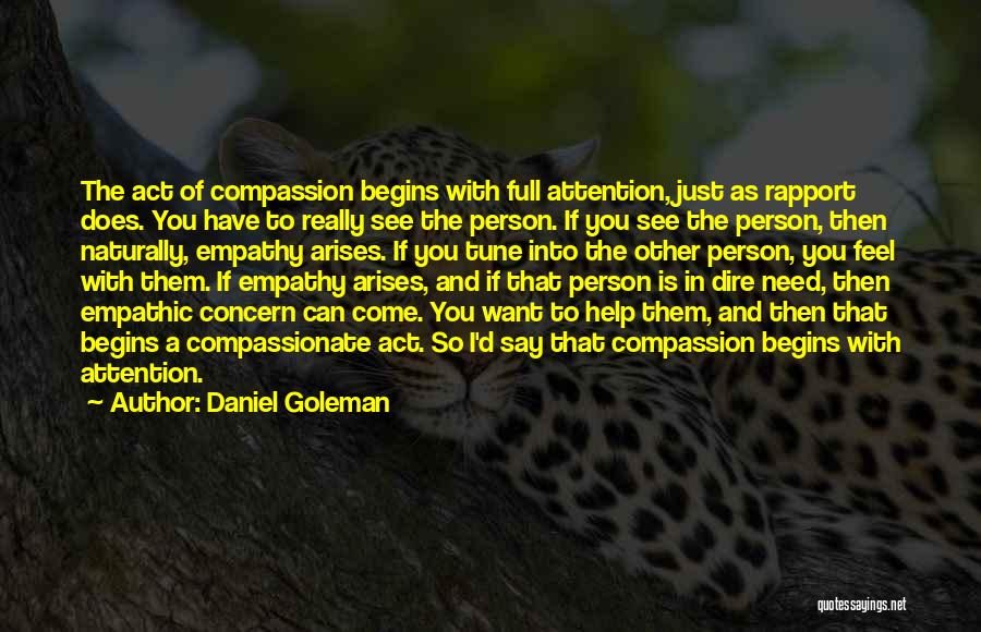 Daniel Goleman Quotes: The Act Of Compassion Begins With Full Attention, Just As Rapport Does. You Have To Really See The Person. If