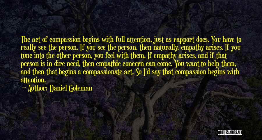 Daniel Goleman Quotes: The Act Of Compassion Begins With Full Attention, Just As Rapport Does. You Have To Really See The Person. If