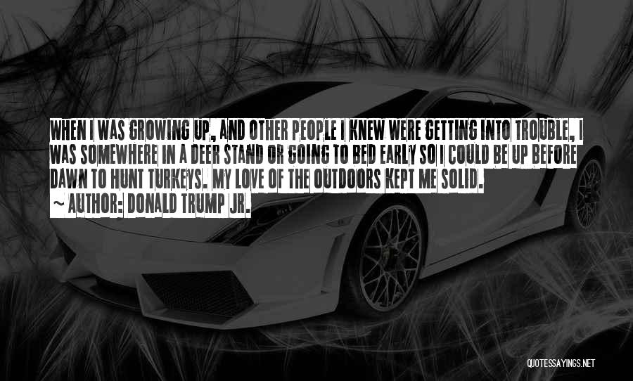 Donald Trump Jr. Quotes: When I Was Growing Up, And Other People I Knew Were Getting Into Trouble, I Was Somewhere In A Deer